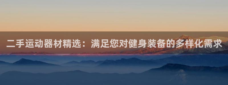 k1体育官网下载招商电话是多少:二手运动器材精选:满足您对健