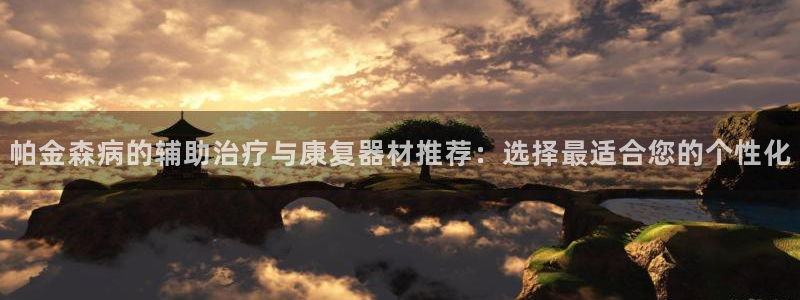 k1体育官网下载招商:帕金森病的辅助治疗与康复器材推荐:选择